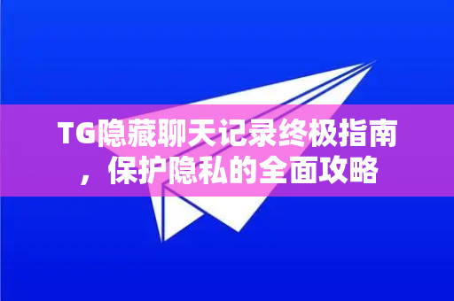 TG隐藏聊天记录终极指南,保护隐私的全面攻略-第1张图片-TG中文版纸Telegeram|快速的即时通讯应用 TG隐藏聊天记录终极指南,保护隐私的全面攻略-第1张图片-TG中文版纸Telegeram|快速的即时通讯应用