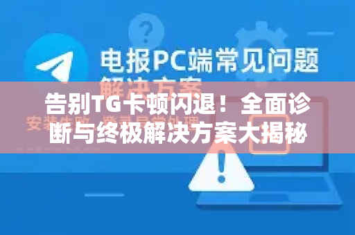 告别TG卡顿闪退!全面诊断与终极解决方案大揭秘-第1张图片-TG中文版纸Telegeram|快速的即时通讯应用 告别TG卡顿闪退!全面诊断与终极解决方案大揭秘-第1张图片-TG中文版纸Telegeram|快速的即时通讯应用