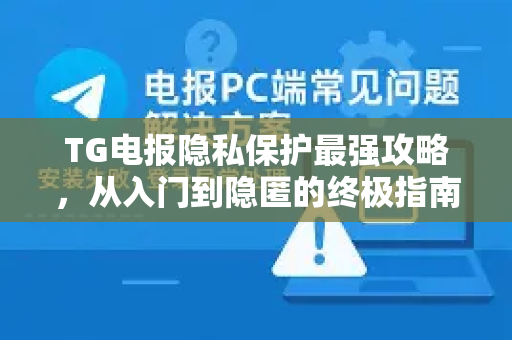 TG电报隐私保护最强攻略,从入门到隐匿的终极指南-第1张图片-TG中文版纸Telegeram|快速的即时通讯应用 TG电报隐私保护最强攻略,从入门到隐匿的终极指南-第1张图片-TG中文版纸Telegeram|快速的即时通讯应用