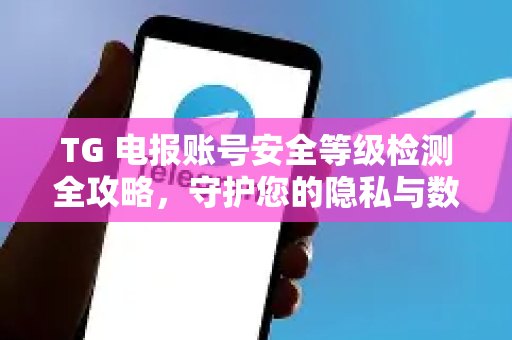 TG 电报账号安全等级检测全攻略,守护您的隐私与数据安全-第1张图片-TG中文版纸Telegeram|快速的即时通讯应用 TG 电报账号安全等级检测全攻略,守护您的隐私与数据安全-第1张图片-TG中文版纸Telegeram|快速的即时通讯应用