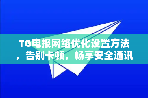 TG电报网络优化设置方法,告别卡顿,畅享安全通讯-第1张图片-TG中文版纸Telegeram|快速的即时通讯应用 TG电报网络优化设置方法,告别卡顿,畅享安全通讯-第1张图片-TG中文版纸Telegeram|快速的即时通讯应用