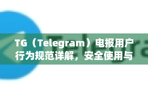 TG(Telegram)电报用户行为规范详解,安全使用与社区守则-第1张图片-TG中文版纸Telegeram|快速的即时通讯应用 TG(Telegram)电报用户行为规范详解,安全使用与社区守则-第1张图片-TG中文版纸Telegeram|快速的即时通讯应用