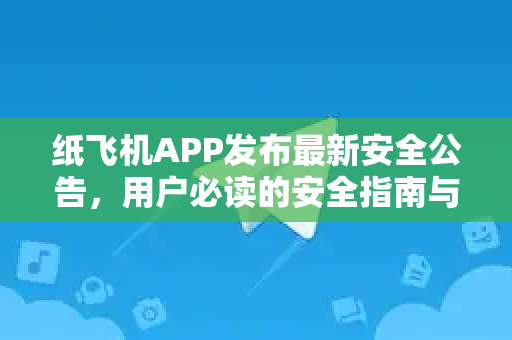 纸飞机APP发布最新安全公告,用户必读的安全指南与更新解析-第1张图片-TG中文版纸Telegeram|快速的即时通讯应用 纸飞机APP发布最新安全公告,用户必读的安全指南与更新解析-第1张图片-TG中文版纸Telegeram|快速的即时通讯应用