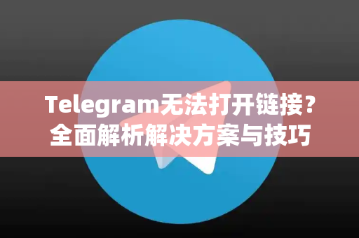 Telegram无法打开链接？全面解析解决方案与技巧-第1张图片-TG中文版纸Telegeram|快速的即时通讯应用