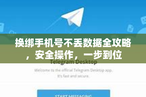 换绑手机号不丢数据全攻略，安全操作，一步到位-第1张图片-TG中文版纸Telegeram|快速的即时通讯应用