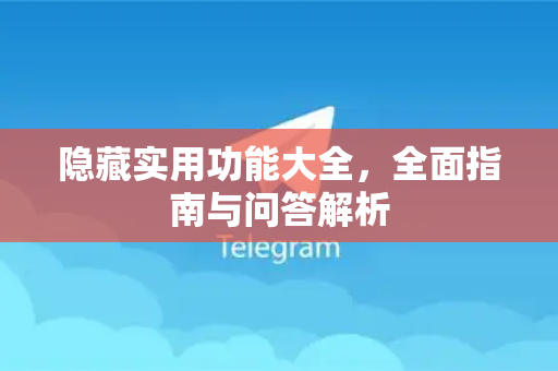 隐藏实用功能大全，全面指南与问答解析-第1张图片-TG中文版纸Telegeram|快速的即时通讯应用