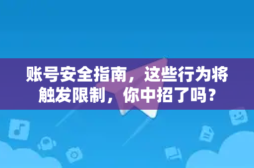 账号安全指南，这些行为将触发限制，你中招了吗？-第1张图片-TG中文版纸Telegeram|快速的即时通讯应用