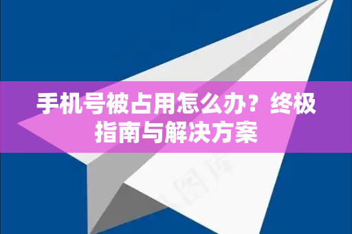 手机号被占用怎么办？终极指南与解决方案-第1张图片-TG中文版纸Telegeram|快速的即时通讯应用