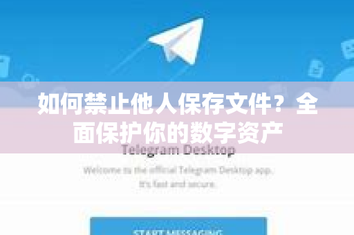 如何禁止他人保存文件？全面保护你的数字资产-第1张图片-TG中文版纸Telegeram|快速的即时通讯应用