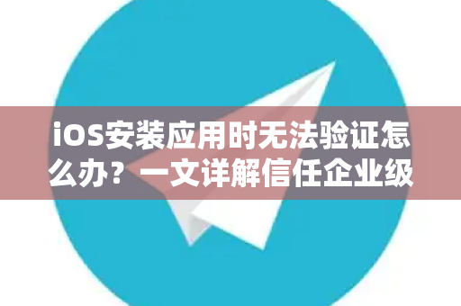 iOS安装应用时无法验证怎么办？一文详解信任企业级开发者设置全攻略-第1张图片-TG中文版纸Telegeram|快速的即时通讯应用