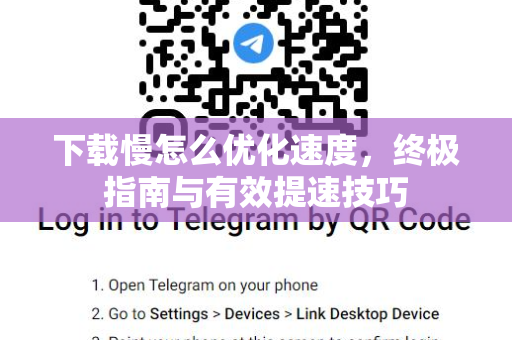 下载慢怎么优化速度，终极指南与有效提速技巧-第1张图片-TG中文版纸Telegeram|快速的即时通讯应用
