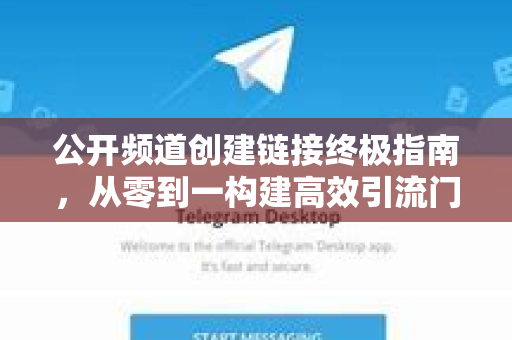 公开频道创建链接终极指南，从零到一构建高效引流门户-第1张图片-TG中文版纸Telegeram|快速的即时通讯应用