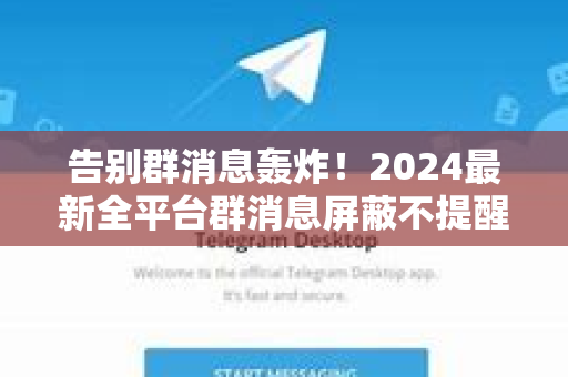 告别群消息轰炸！2024最新全平台群消息屏蔽不提醒终极指南-第1张图片-TG中文版纸Telegeram|快速的即时通讯应用