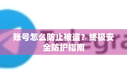 账号怎么防止被盗？终极安全防护指南-第1张图片-TG中文版纸Telegeram|快速的即时通讯应用