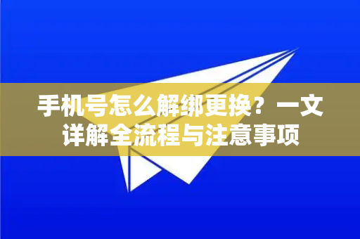 手机号怎么解绑更换？一文详解全流程与注意事项-第1张图片-TG中文版纸Telegeram|快速的即时通讯应用