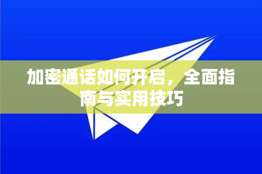 加密通话如何开启，全面指南与实用技巧-第1张图片-TG中文版纸Telegeram|快速的即时通讯应用