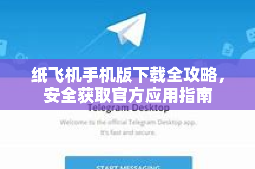 纸飞机手机版下载全攻略，安全获取官方应用指南