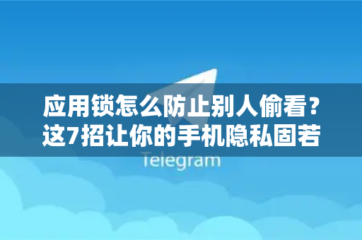 应用锁怎么防止别人偷看？这7招让你的手机隐私固若金汤！-第1张图片-TG中文版纸Telegeram|快速的即时通讯应用