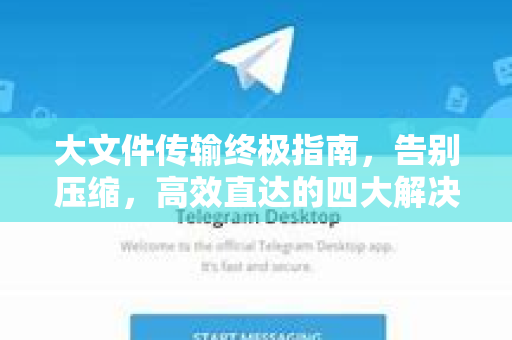 大文件传输终极指南，告别压缩，高效直达的四大解决方案-第1张图片-TG中文版纸Telegeram|快速的即时通讯应用