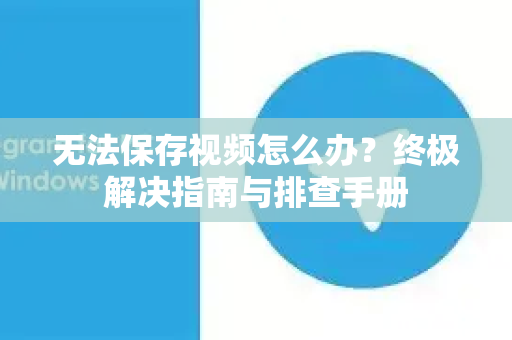无法保存视频怎么办？终极解决指南与排查手册-第1张图片-TG中文版纸Telegeram|快速的即时通讯应用