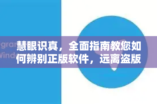 慧眼识真，全面指南教您如何辨别正版软件，远离盗版风险-第1张图片-TG中文版纸Telegeram|快速的即时通讯应用