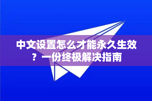 中文设置怎么才能永久生效？一份终极解决指南