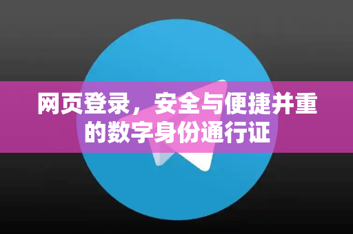 网页登录,安全与便捷并重的数字身份通行证-第1张图片-TG中文版纸Telegeram|快速的即时通讯应用 网页登录,安全与便捷并重的数字身份通行证-第1张图片-TG中文版纸Telegeram|快速的即时通讯应用