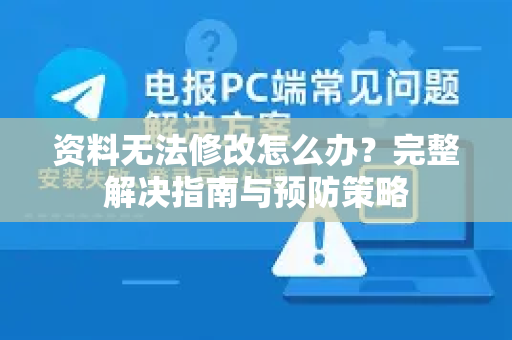 资料无法修改怎么办？完整解决指南与预防策略
