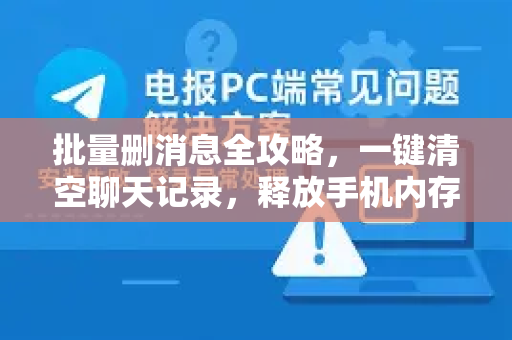 批量删消息全攻略，一键清空聊天记录，释放手机内存与保护隐私-第1张图片-TG中文版纸Telegeram|快速的即时通讯应用
