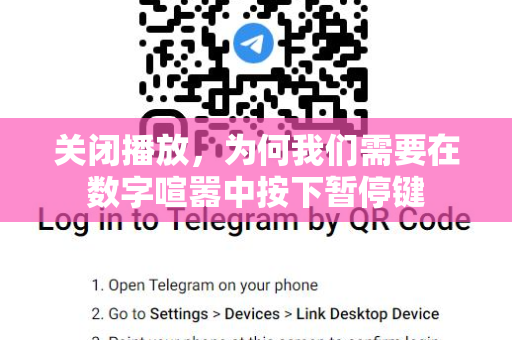 关闭播放，为何我们需要在数字喧嚣中按下暂停键-第1张图片-TG中文版纸Telegeram|快速的即时通讯应用