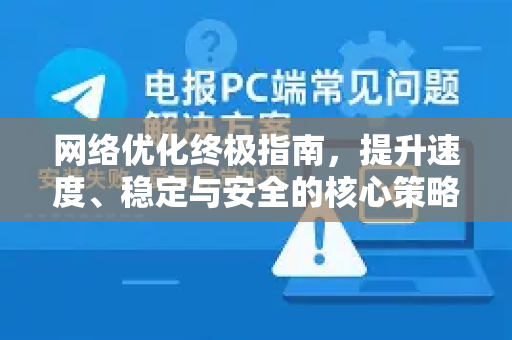 网络优化终极指南，提升速度、稳定与安全的核心策略解析