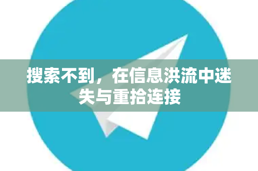 搜索不到，在信息洪流中迷失与重拾连接