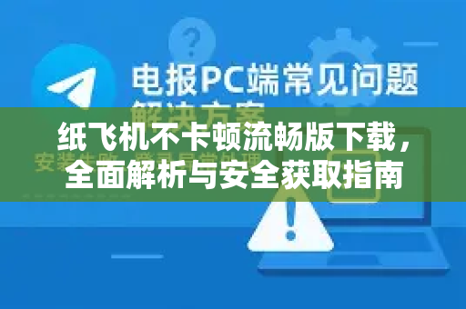 纸飞机不卡顿流畅版下载，全面解析与安全获取指南
