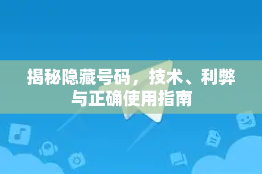 揭秘隐藏号码，技术、利弊与正确使用指南