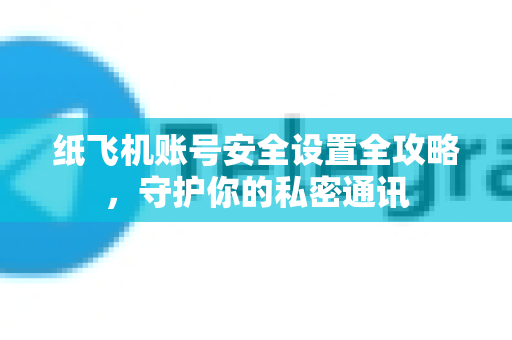 纸飞机账号安全设置全攻略，守护你的私密通讯-第1张图片-TG中文版纸Telegeram|快速的即时通讯应用