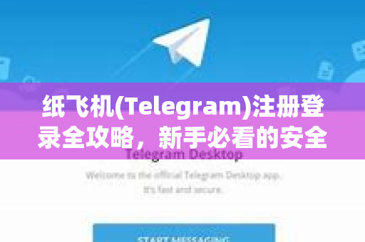 纸飞机(Telegram)注册登录全攻略，新手必看的安全指南-第1张图片-TG中文版纸Telegeram|快速的即时通讯应用