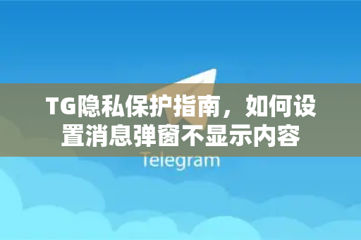TG隐私保护指南，如何设置消息弹窗不显示内容-第1张图片-TG中文版纸Telegeram|快速的即时通讯应用
