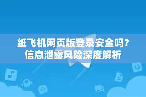 纸飞机网页版登录安全吗？信息泄露风险深度解析-第1张图片-TG中文版纸Telegeram|快速的即时通讯应用
