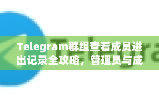 Telegram群组查看成员进出记录全攻略,管理员与成员必看指南-第1张图片-TG中文版纸Telegeram|快速的即时通讯应用 Telegram群组查看成员进出记录全攻略,管理员与成员必看指南-第1张图片-TG中文版纸Telegeram|快速的即时通讯应用