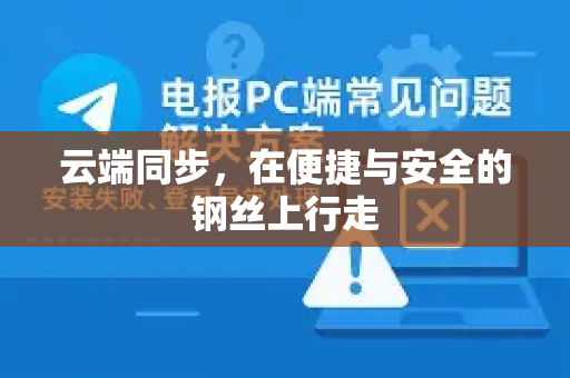 云端同步，在便捷与安全的钢丝上行走-第1张图片-TG中文版纸Telegeram|快速的即时通讯应用