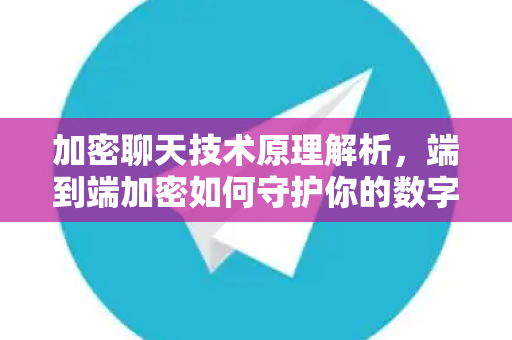 加密聊天技术原理解析,端到端加密如何守护你的数字隐私?-第1张图片-TG中文版纸Telegeram|快速的即时通讯应用 加密聊天技术原理解析,端到端加密如何守护你的数字隐私?-第1张图片-TG中文版纸Telegeram|快速的即时通讯应用