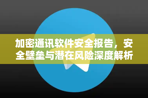 加密通讯软件安全报告,安全壁垒与潜在风险深度解析-第1张图片-TG中文版纸Telegeram|快速的即时通讯应用 加密通讯软件安全报告,安全壁垒与潜在风险深度解析-第1张图片-TG中文版纸Telegeram|快速的即时通讯应用