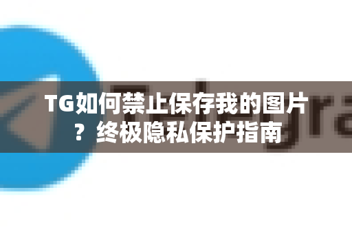 TG如何禁止保存我的图片?终极隐私保护指南-第1张图片-TG中文版纸Telegeram|快速的即时通讯应用 TG如何禁止保存我的图片?终极隐私保护指南-第1张图片-TG中文版纸Telegeram|快速的即时通讯应用
